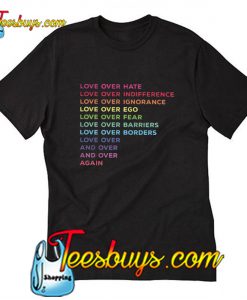 love over hate indifference ignorance ego fear barriers borders  T-Shirt