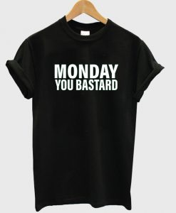 monday you bastard tshirt