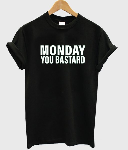 monday you bastard tshirt