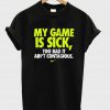 my game is sick tshirt