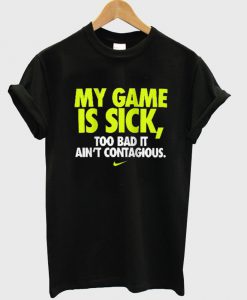 my game is sick tshirt