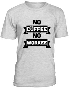 no coffee no workee tshirt