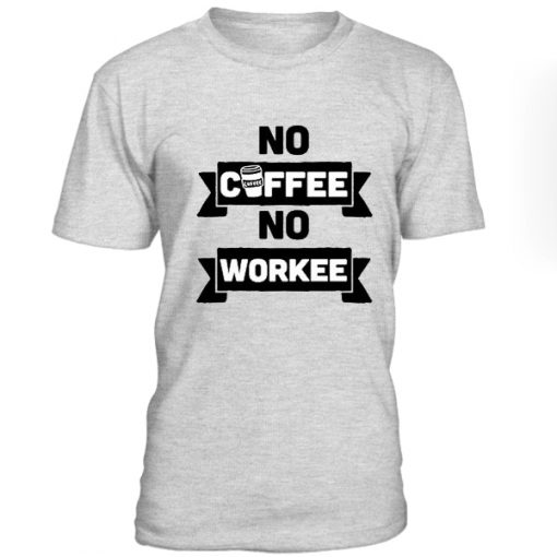 no coffee no workee tshirt