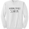 normal people scare me sweatshirt