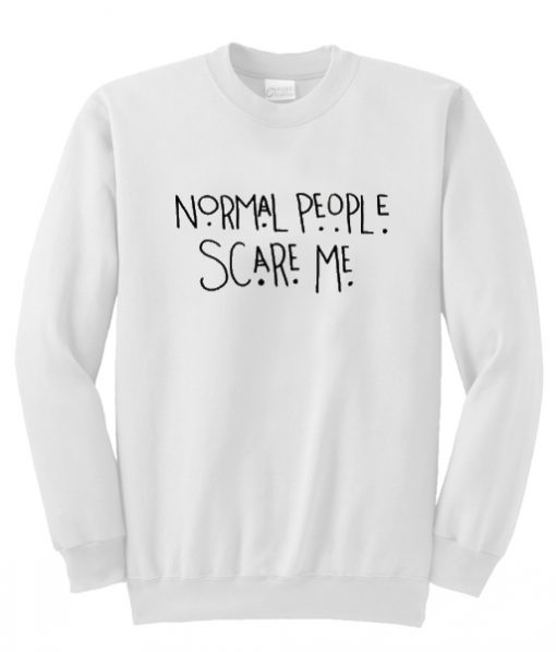 normal people scare me sweatshirt