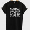 normal people scary me tshirt