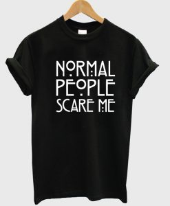 normal people scary me tshirt