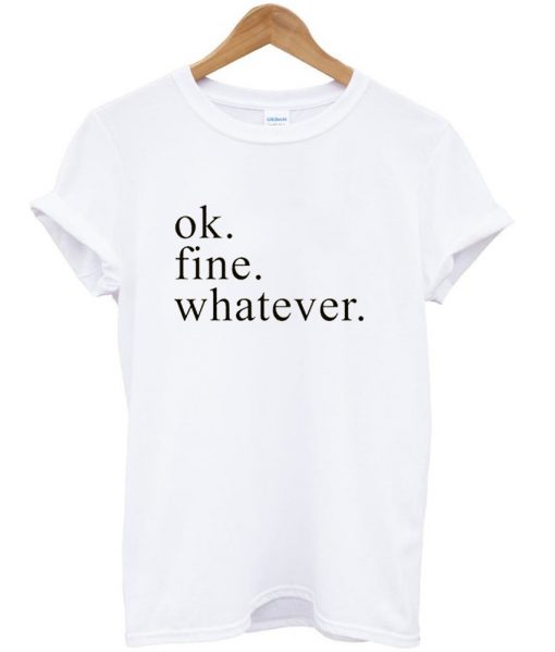 ok fine whatever tshirt