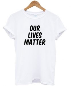 our lives matter tshirt