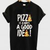 pizza is always a good idea tshirt