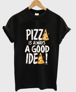 pizza is always a good idea tshirt