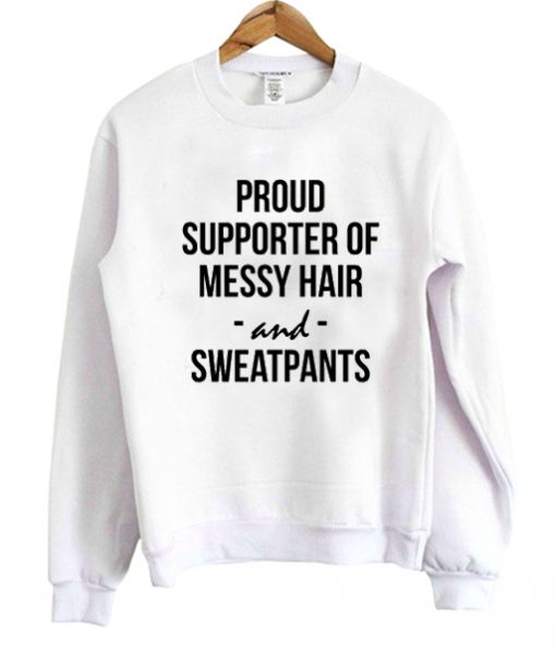 proud supporter of messy hair and sweatpants sweatshirt