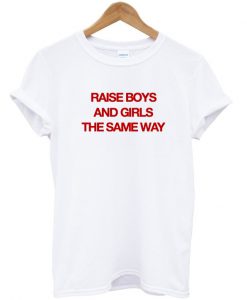 raise boys and girls the same way tshirt