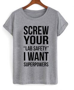 screw your lab safety i want superpowers tshirt