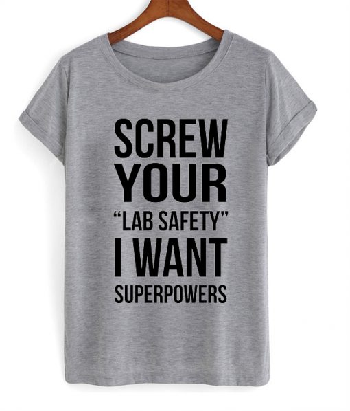 screw your lab safety i want superpowers tshirt