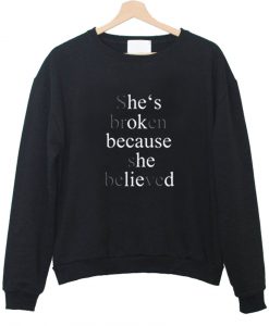 shes broken because she belived sweatshirt