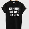 shhhhh no one cares tshirt