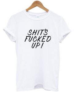 shit fucked up tshirt