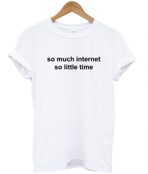 so much internet so little time tshirt