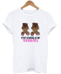 stop staring at my teddies tshirt