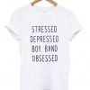 stressed depressed boy band obsessed tshirt