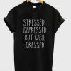 stressed depressed but well tshirt