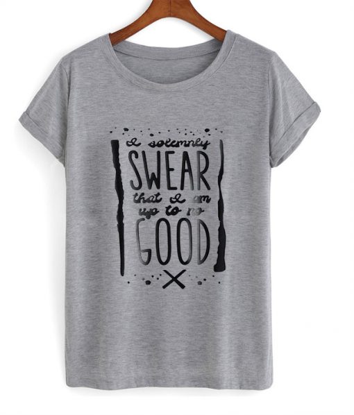 swear that and am up to no good tshirt