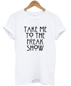 take me to the freak show tshirt