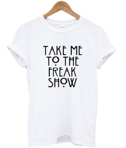 take me to the freak show tshirt