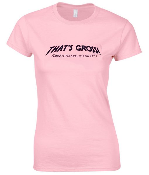 thats gross unless youre up for it tshirt