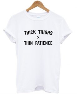 thick thighs thin patience tshirt