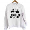 this is my too tired quote sweatshirt