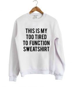 this is my too tired quote sweatshirt