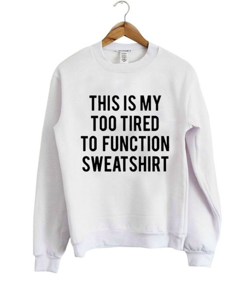 this is my too tired quote sweatshirt