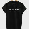 uh huh honey tshirt