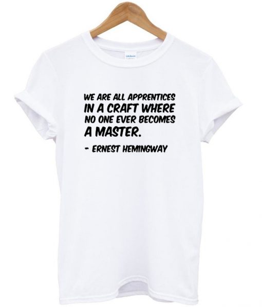 we are all apprentices in a craft tshirt