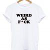 weird as fuck tshirt