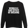 weird is a side effect of awesome sweatshirt
