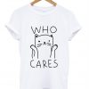 who cares funny cat tshirt