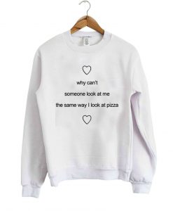 why cant someone look pizza sweatshirt