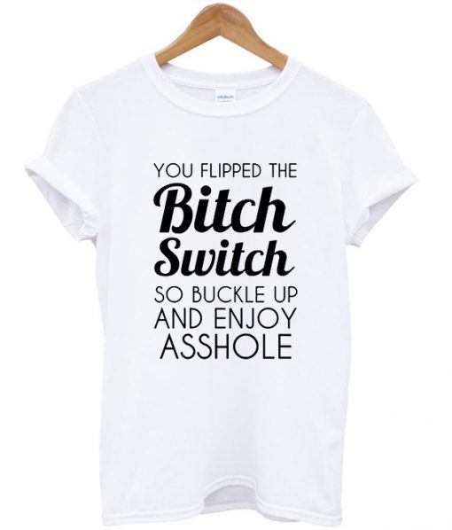 you flipped the bitch switch tshirt