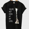 youre not even at my level tshirt