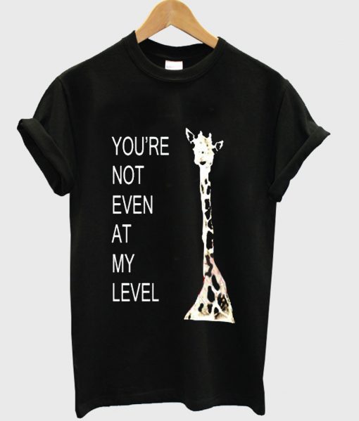 youre not even at my level tshirt