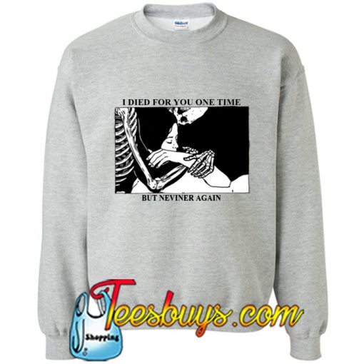 I Died For You One Time But Never Again Sweatshirt