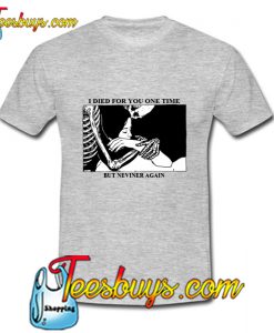 I Died For You One Time But Never Again T-Shirt