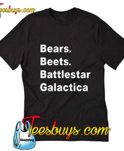 Bears Beets Battlestar Galactica T Shirt