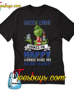 Busch Light makes me happy women make my head hurt T-Shirt