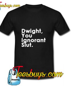 Dwight You Ignorant Slut T Shirt