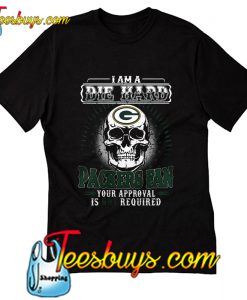 I am a die hard Packers fan your approval T-Shirt