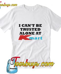I can’t be trusted alone at Kmart T-Shirt